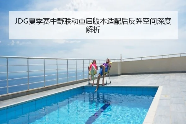 JDG夏季赛中野联动重启版本适配后反弹空间深度解析