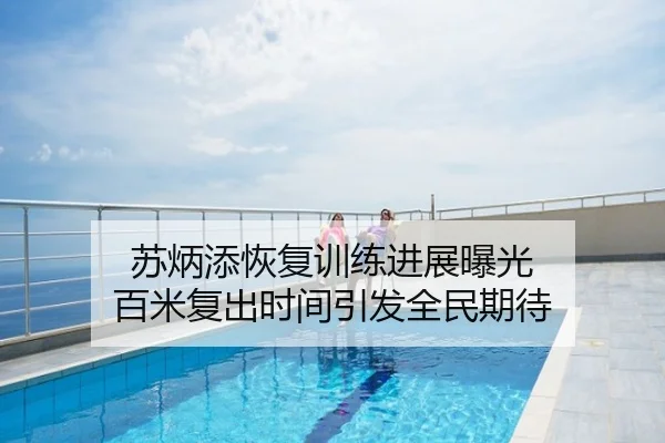 苏炳添恢复训练进展曝光 百米复出时间引发全民期待