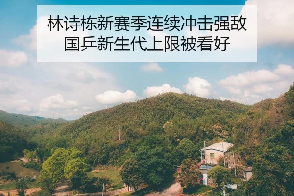 林诗栋新赛季连续冲击强敌 国乒新生代上限被看好
