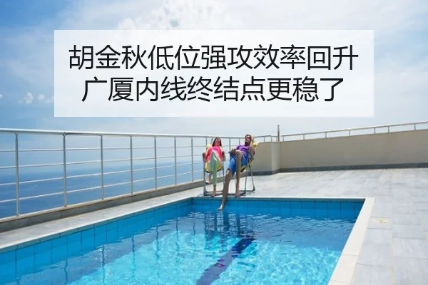 胡金秋低位强攻效率回升 广厦内线终结点更稳了