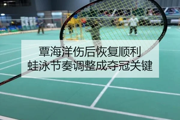 覃海洋伤后恢复顺利 蛙泳节奏调整成夺冠关键