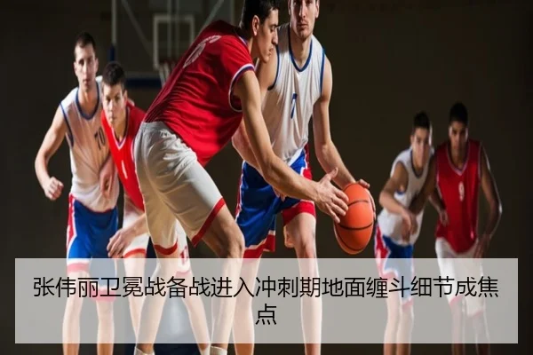张伟丽卫冕战备战进入冲刺期地面缠斗细节成焦点