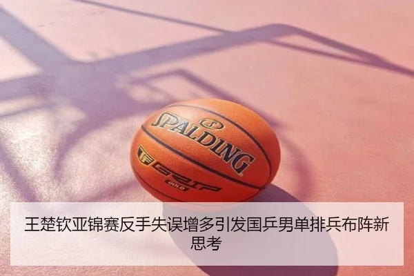 王楚钦亚锦赛反手失误增多引发国乒男单排兵布阵新思考